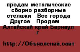 продам металические сборно-разборные стелажи - Все города Другое » Продам   . Алтайский край,Барнаул г.